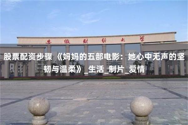 股票配资步骤 《妈妈的五部电影：她心中无声的坚韧与温柔》_生活_制片_爱情