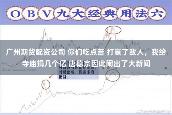 广州期货配资公司 你们吃点苦 打赢了敌人，我给寺庙捐几个亿 唐德宗因此闹出了大新闻