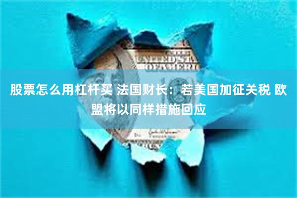 股票怎么用杠杆买 法国财长：若美国加征关税 欧盟将以同样措施回应