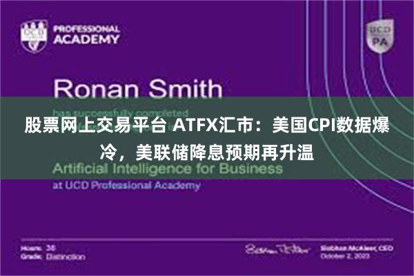 股票网上交易平台 ATFX汇市：美国CPI数据爆冷，美联储降息预期再升温
