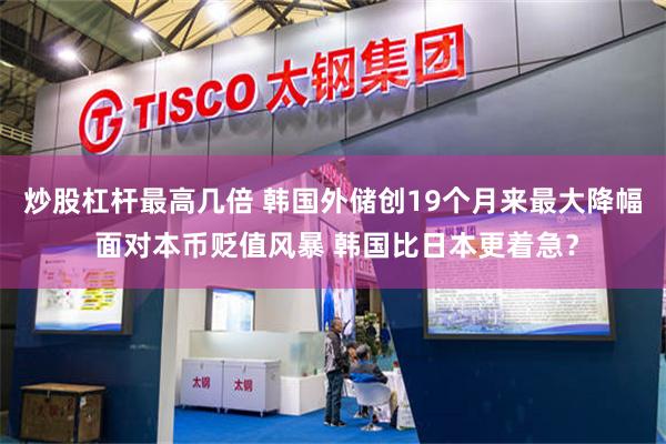 炒股杠杆最高几倍 韩国外储创19个月来最大降幅 面对本币贬值风暴 韩国比日本更着急？
