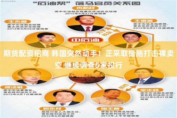 期货配资招商 韩国突然动手！正采取措施打击裸卖空 继续调查5家投行