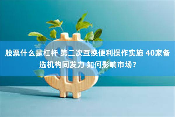 股票什么是杠杆 第二次互换便利操作实施 40家备选机构同发力 如何影响市场？