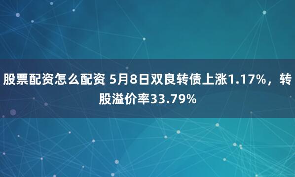 股票配资怎么配资 5月8日双良转债上涨1.17%，转股溢价率33.79%