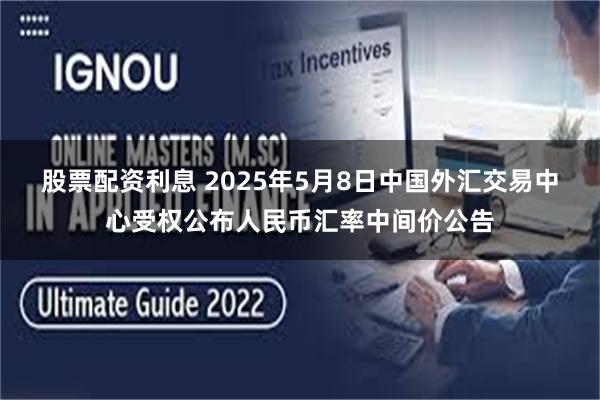 股票配资利息 2025年5月8日中国外汇交易中心受权公布人民币汇率中间价公告