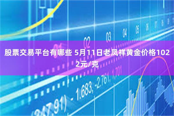 股票交易平台有哪些 5月11日老凤祥黄金价格1022元/克