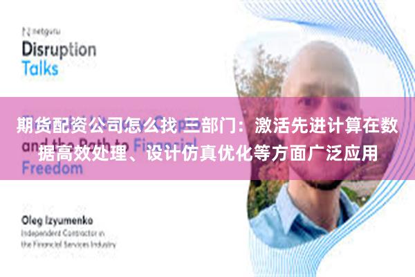 期货配资公司怎么找 三部门：激活先进计算在数据高效处理、设计仿真优化等方面广泛应用
