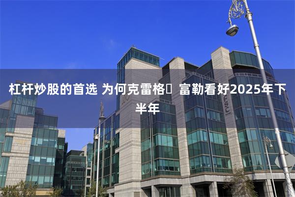 杠杆炒股的首选 为何克雷格・富勒看好2025年下半年