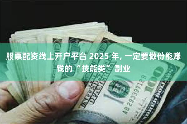 股票配资线上开户平台 2025 年, 一定要做份能赚钱的 “技能类” 副业